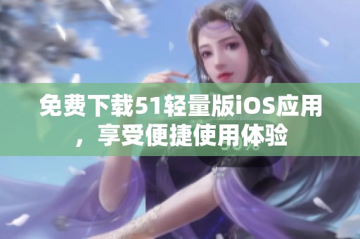 免费下载51轻量版iOS应用，享受便捷使用体验