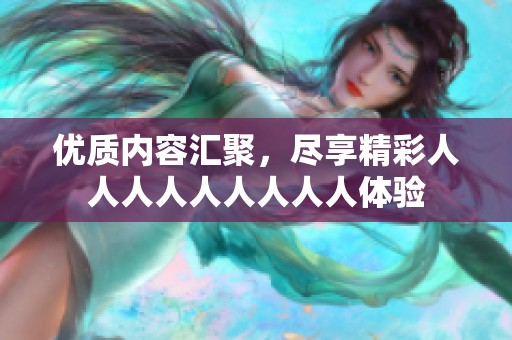 优质内容汇聚，尽享精彩人人人人人人人人人体验