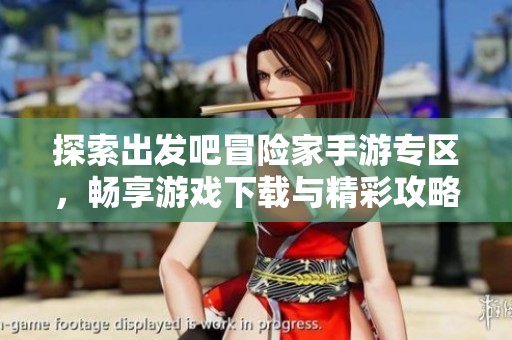 探索出发吧冒险家手游专区，畅享游戏下载与精彩攻略分享