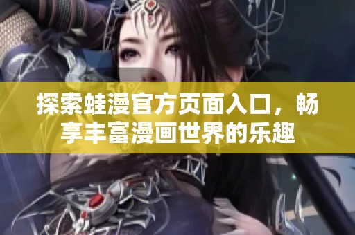 探索蛙漫官方页面入口，畅享丰富漫画世界的乐趣