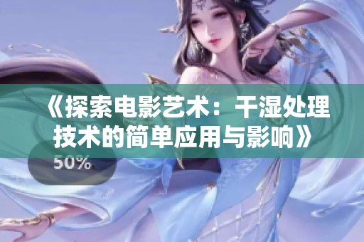 《探索电影艺术：干湿处理技术的简单应用与影响》