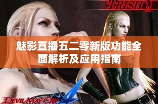 魅影直播五二零新版功能全面解析及应用指南