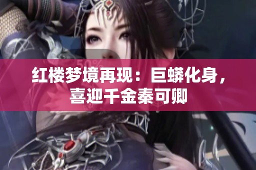 红楼梦境再现：巨蟒化身，喜迎千金秦可卿