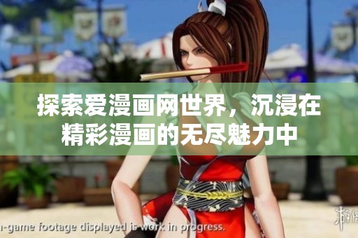 探索爱漫画网世界，沉浸在精彩漫画的无尽魅力中