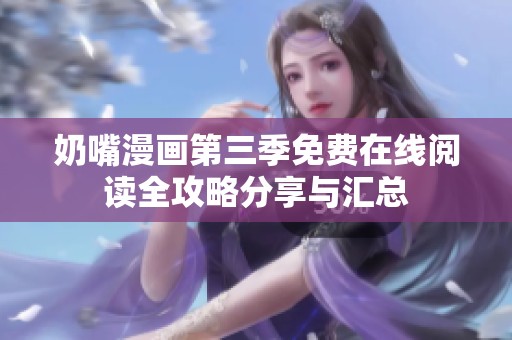 奶嘴漫画第三季免费在线阅读全攻略分享与汇总