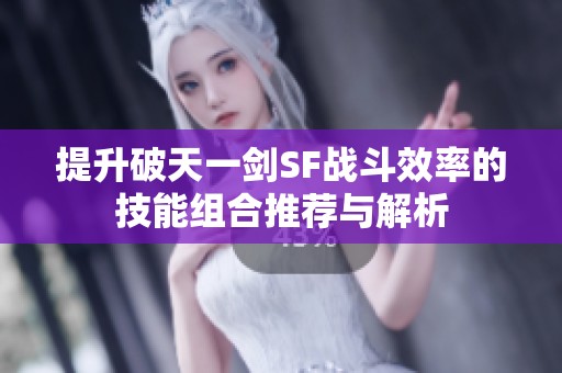 提升破天一剑SF战斗效率的技能组合推荐与解析