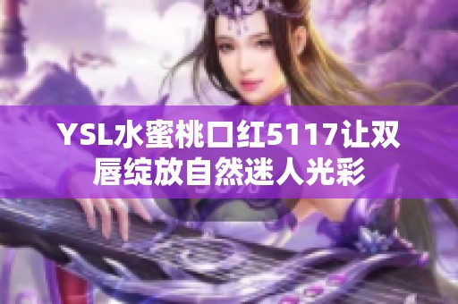 YSL水蜜桃口红5117让双唇绽放自然迷人光彩