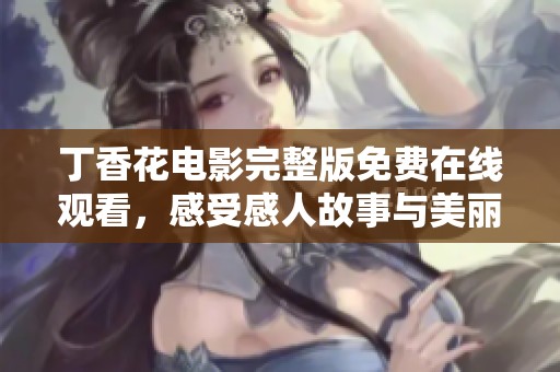丁香花电影完整版免费在线观看，感受感人故事与美丽画面