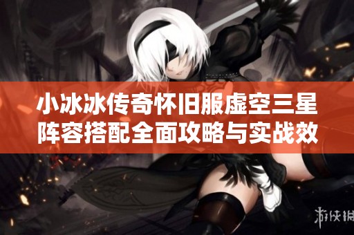 小冰冰传奇怀旧服虚空三星阵容搭配全面攻略与实战效果分析
