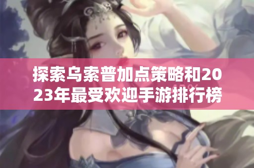 探索乌索普加点策略和2023年最受欢迎手游排行榜