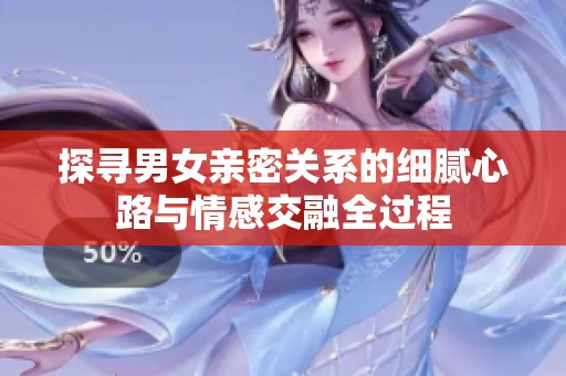 探寻男女亲密关系的细腻心路与情感交融全过程