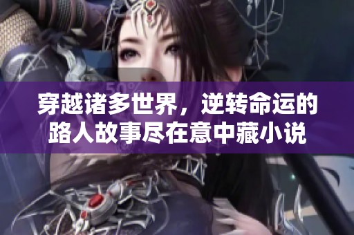穿越诸多世界，逆转命运的路人故事尽在意中藏小说