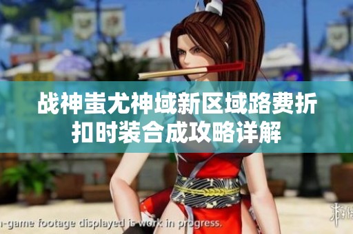 战神蚩尤神域新区域路费折扣时装合成攻略详解