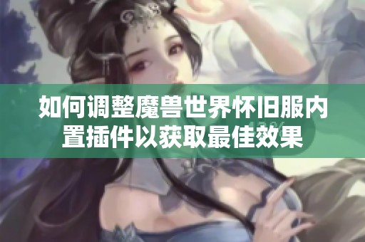 如何调整魔兽世界怀旧服内置插件以获取最佳效果
