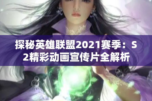 探秘英雄联盟2021赛季：S2精彩动画宣传片全解析