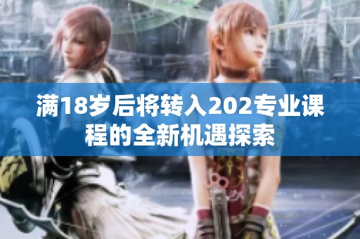满18岁后将转入202专业课程的全新机遇探索