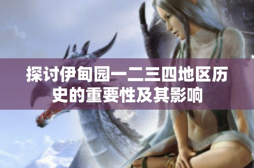 探讨伊甸园一二三四地区历史的重要性及其影响