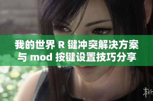 我的世界 R 键冲突解决方案与 mod 按键设置技巧分享