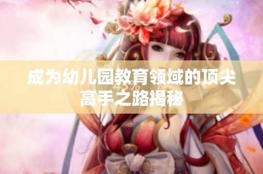成为幼儿园教育领域的顶尖高手之路揭秘