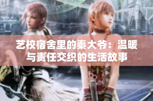 艺校宿舍里的秦大爷：温暖与责任交织的生活故事