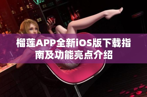 榴莲APP全新iOS版下载指南及功能亮点介绍