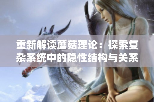 重新解读蘑菇理论：探索复杂系统中的隐性结构与关系