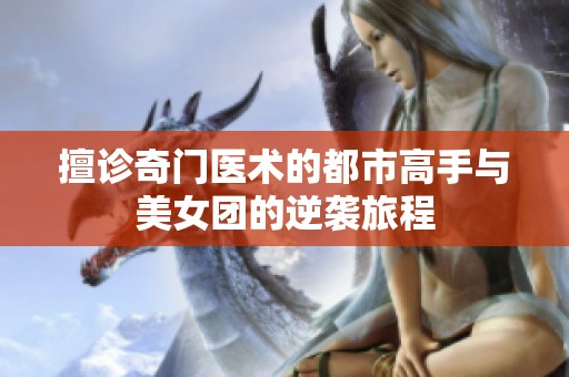 擅诊奇门医术的都市高手与美女团的逆袭旅程