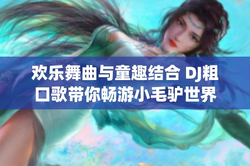 欢乐舞曲与童趣结合 DJ粗口歌带你畅游小毛驴世界