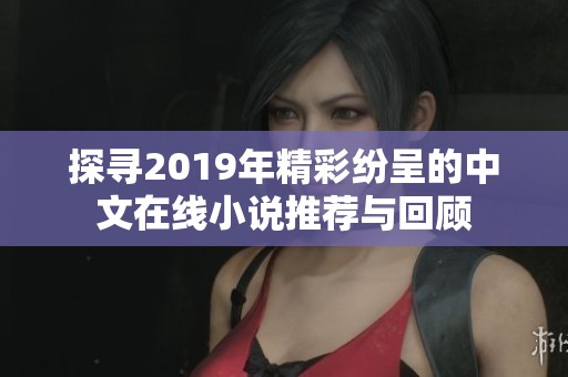 探寻2019年精彩纷呈的中文在线小说推荐与回顾