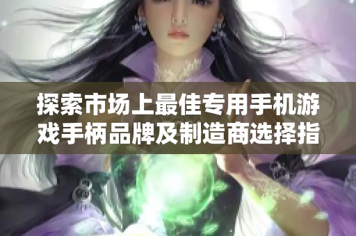 探索市场上最佳专用手机游戏手柄品牌及制造商选择指南