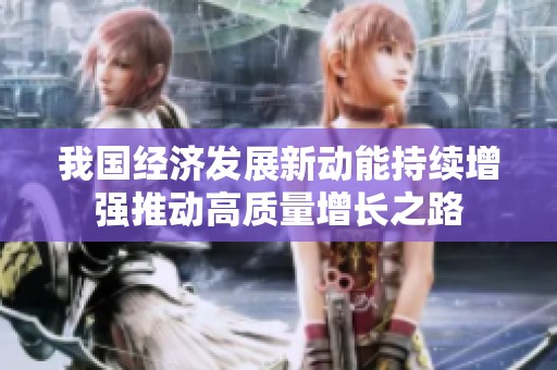 我国经济发展新动能持续增强推动高质量增长之路
