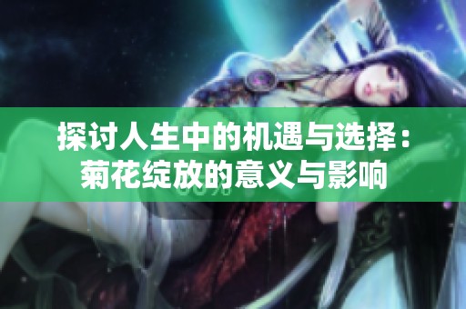 探讨人生中的机遇与选择：菊花绽放的意义与影响