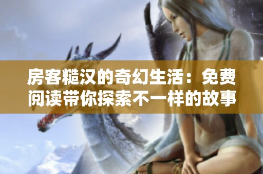 房客糙汉的奇幻生活：免费阅读带你探索不一样的故事世界