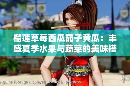 榴莲草莓西瓜茄子黄瓜：丰盛夏季水果与蔬菜的美味搭配
