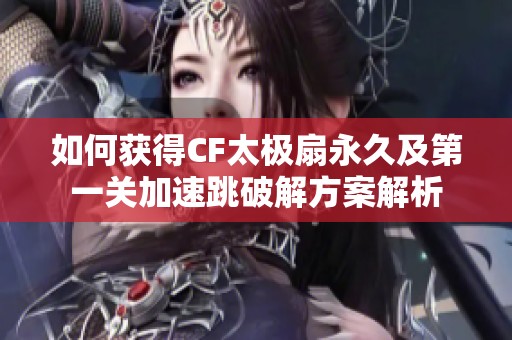 如何获得CF太极扇永久及第一关加速跳破解方案解析