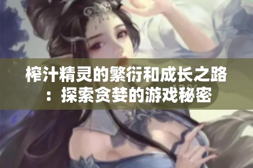 榨汁精灵的繁衍和成长之路：探索贪婪的游戏秘密