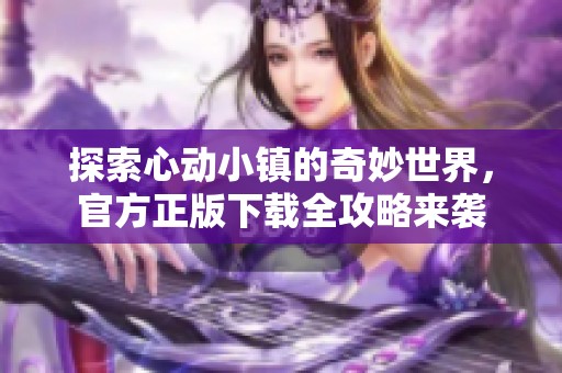 探索心动小镇的奇妙世界，官方正版下载全攻略来袭