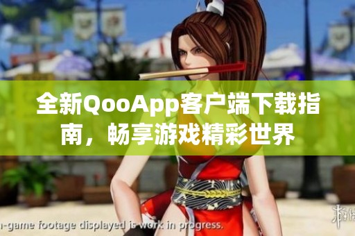 全新QooApp客户端下载指南，畅享游戏精彩世界