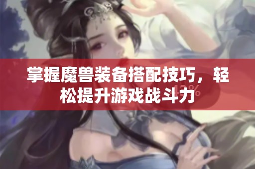 掌握魔兽装备搭配技巧，轻松提升游戏战斗力