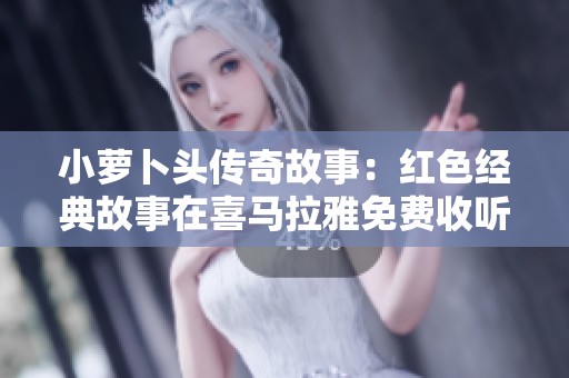 小萝卜头传奇故事：红色经典故事在喜马拉雅免费收听