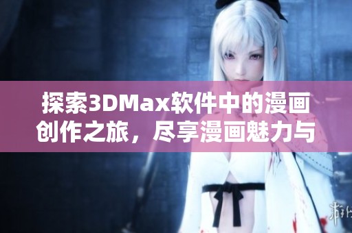 探索3DMax软件中的漫画创作之旅，尽享漫画魅力与乐趣