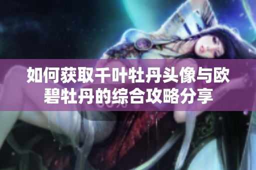 如何获取千叶牡丹头像与欧碧牡丹的综合攻略分享