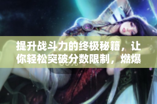 提升战斗力的终极秘籍，让你轻松突破分数限制，燃爆全场！