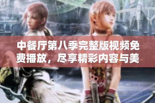 中餐厅第八季完整版视频免费播放，尽享精彩内容与美食之旅