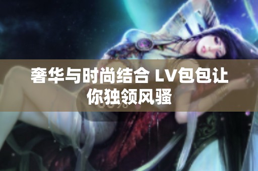 奢华与时尚结合 LV包包让你独领风骚
