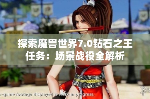 探索魔兽世界7.0钻石之王任务：场景战役全解析