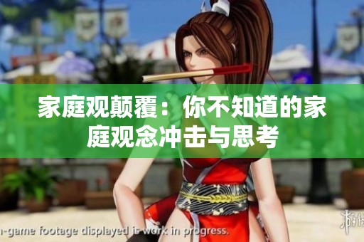 家庭观颠覆：你不知道的家庭观念冲击与思考