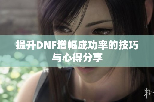 提升DNF增幅成功率的技巧与心得分享