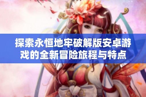 探索永恒地牢破解版安卓游戏的全新冒险旅程与特点