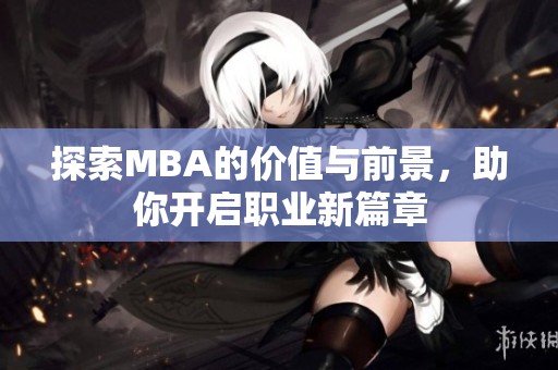 探索MBA的价值与前景，助你开启职业新篇章